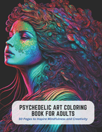 Psychedelic Art Coloring Book for Adults: 50 Pages to Inspire Mindfulness and Creativity