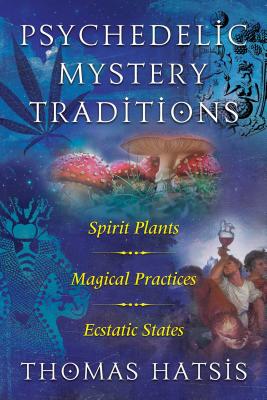 Psychedelic Mystery Traditions: Spirit Plants, Magical Practices, and Ecstatic States - Hatsis, Thomas, and Gray, Stephen (Foreword by)