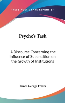 Psyche's Task: A Discourse Concerning the Influence of Superstition on the Growth of Institutions - Frazer, James George, Sir