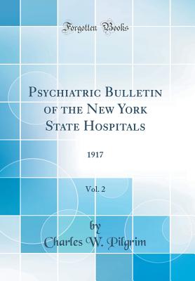 Psychiatric Bulletin of the New York State Hospitals, Vol. 2: 1917 (Classic Reprint) - Pilgrim, Charles W