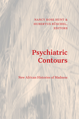 Psychiatric Contours: New African Histories of Madness - Hunt, Nancy Rose (Editor), and Bschel, Hubertus (Editor)