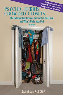 PSYCHIC DEBRIS, CROWDED CLOSETS 3rd Edition: The Relationship between the Stuff in Your Head and What's Under Your Bed - Lark, Regina F