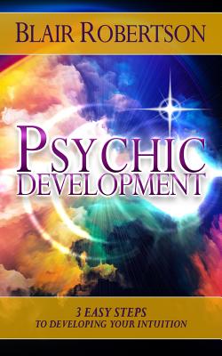 Psychic Development: 3 Easy Steps To Developing Your Intuition - Robertson, Blair