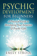 Psychic Development for Beginners: A Practical Guide to Developing Your Intuition & Psychic Gifts