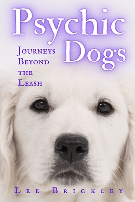 Psychic Dogs: Journeys Beyond the Leash - True Tales of Paranormal Paws - Brickley, Lee
