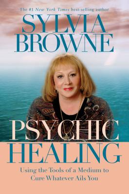 Psychic Healing: Using the Tools of a Medium to Cure Whatever Ails You - Browne, Sylvia