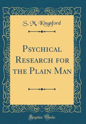 Psychical Research for the Plain Man (Classic Reprint) - Kingsford, S M