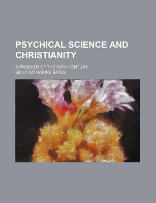 Psychical Science and Christianity: A Problem of the Xxth Century - Bates, Emily Katharine