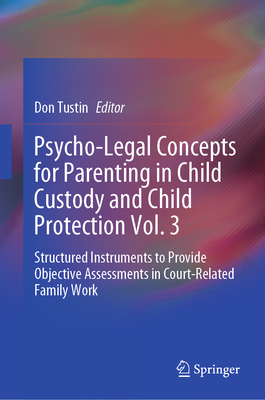 Psycho-Legal Concepts for Parenting in Child Custody and Child Protection Vol. 3: Structured Instruments to Provide Objective Assessments in Court-Related Family Work - Tustin, Don (Editor)