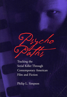 Psycho Paths: Tracking the Serial Killer Through Contemporary American Film and Fiction - Simpson, Philip, PhD