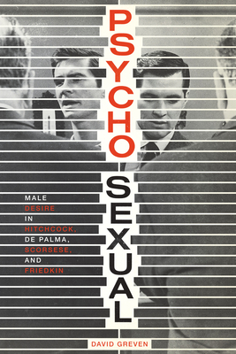 Psycho-Sexual: Male Desire in Hitchcock, de Palma, Scorsese, and Friedkin - Greven, David, Professor