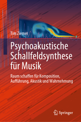 Psychoakustische Schallfeldsynthese fur Musik: Raum schaffen fur Komposition, Auffuhrung, Akustik und Wahrnehmung - Ziemer, Tim