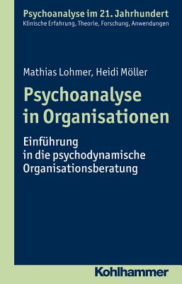 Psychoanalyse in Organisationen: Einfuhrung in Die Psychodynamische Organisationsberatung - Lohmer, Mathias, and Moller, Heidi