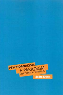 Psychoanalysis: A Paradigm for Clinical Thinking - Green, Andre, and Weller (Translated by)