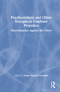 Psychoanalysis and Other Disciplines Confront Prejudice: Discrimination Against the Other