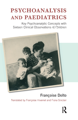 Psychoanalysis and Paediatrics: Key Psychoanalytic Concepts with Sixteen Clinical Observations of Children - Dolto, Francoise, and Hivernel, Francoise (Translated by), and Sinclair, Fiona (Translated by)