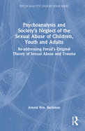 Psychoanalysis and Society's Neglect of the Sexual Abuse of Children, Youth and Adults: Re-addressing Freud's Original Theory of Sexual Abuse and Trauma