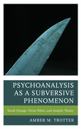 Psychoanalysis as a Subversive Phenomenon: Social Change, Virtue Ethics, and Analytic Theory