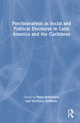 Psychoanalysis as Social and Political Discourse in Latin America and the Caribbean - Bohrquez, Paola (Editor), and Garibotto, Vernica (Editor)