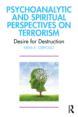 Psychoanalytic and Spiritual Perspectives on Terrorism: Desire for Destruction - Cerfolio, Nina E