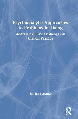 Psychoanalytic Approaches to Problems in Living: Addressing Life's Challenges in Clinical Practice - Buechler, Sandra