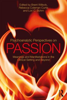 Psychoanalytic Perspectives on Passion: Meanings and Manifestations in the Clinical Setting and Beyond - Willock, Brent (Editor), and Coleman Curtis, Rebecca (Editor), and Bohm, Lori C. (Editor)