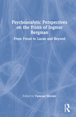 Psychoanalytic Perspectives on the Films of Ingmar Bergman: From Freud to Lacan and Beyond - Sinclair, Vanessa (Editor)