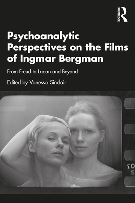Psychoanalytic Perspectives on the Films of Ingmar Bergman: From Freud to Lacan and Beyond - Sinclair, Vanessa (Editor)
