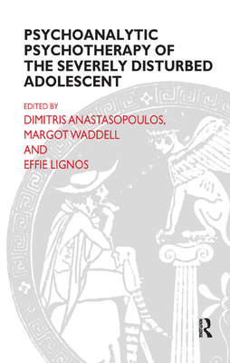 Psychoanalytic Psychotherapy of the Severely Disturbed Adolescent - Anastasopoulos, Dimitris (Editor), and Lignos, Effie (Editor), and Waddell, Margot (Editor)