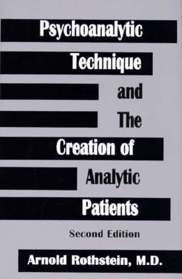 Psychoanalytic Technique and the Creation of Analytic Patients - Rothstein, Arnold, M.D.