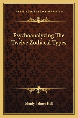 Psychoanalyzing The Twelve Zodiacal Types - Hall, Manly Palmer