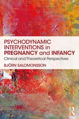 Psychodynamic Interventions in Pregnancy and Infancy: Clinical and Theoretical Perspectives - Salomonsson, Bjrn