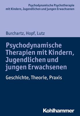 Psychodynamische Therapien Mit Kindern, Jugendlichen Und Jungen Erwachsenen: Geschichte, Theorie, Praxis - Burchartz, Arne, and Hopf, Hans, and Lutz, Christiane