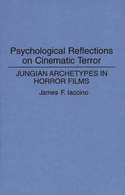 Psychological Reflections on Cinematic Terror: Jungian Archetypes in Horror Films - Iaccino, James