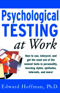 Psychological Testing at Work: How to Use, Interpret, and Get the Most Out of the Newest Tests in Personality, Learning Style, Aptitudes, Interests, and More!