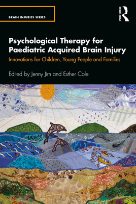 Psychological Therapy for Paediatric Acquired Brain Injury: Innovations for Children, Young People and Families - Jim, Jenny (Editor), and Cole, Esther (Editor)