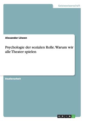 Psychologie Der Sozialen Rolle. Warum Wir Alle Theater Spielen - Lwen, Alexander