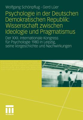 Psychologie in Der Deutschen Demokratischen Republik: Wissenschaft Zwischen Ideologie Und Pragmatismus: Der XXII. Internationale Kongress Fur Psychologie 1980 in Leipzig, Seine Vorgeschichte Und Nachwirkungen - Schnpflug, Wolfgang, and L?er, Gerd