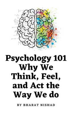 Psychology 101: Why We Think, Feel, and Act the Way We do - Nishad, Bharat