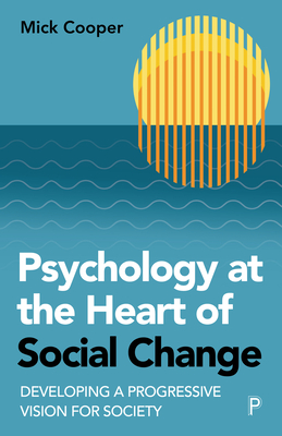 Psychology at the Heart of Social Change: Developing a Progressive Vision for Society - Cooper, Mick