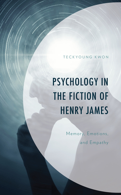 Psychology in the Fiction of Henry James: Memory, Emotions, and Empathy - Kwon, Teckyoung