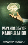 Psychology of Manipulation: The Ultimate Guide To How To Influence People Through The Art Of Persuasion And Attraction Take Advantage Of Behavioral Psychology To Be Successful In Your Professional Lif