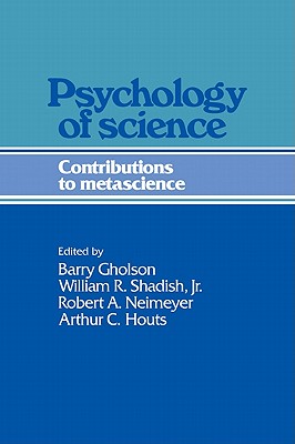 Psychology of Science: Contributions to Metascience - Gholson, Barry (Editor), and Shadish, Jr., William R., Jr. (Editor), and Neimeyer, Robert A. (Editor)