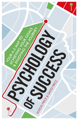 Psychology of Success: Your A-Z Map to Achieving Your Goals and Enjoying the Journey - Price, Alison, and Price, David