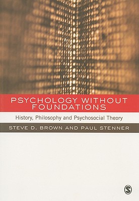 Psychology Without Foundations: History, Philosophy and Psychosocial Theory - Brown, Steven, and Stenner, Paul