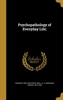 Psychopathology of Everyday Life; - Freud, Sigmund 1856-1939, and Brill, A a (Abraham Arden) 1874-1948 (Creator)