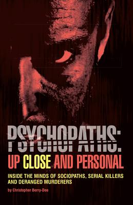 Psychopaths: Up Close and Personal: Inside the Minds of Sociopaths, Serial Killers and Deranged Murderers - Berry-Dee, Christopher