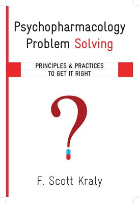 Psychopharmacology Problem Solving: Principles and Practices to Get It Right - Kraly, F Scott