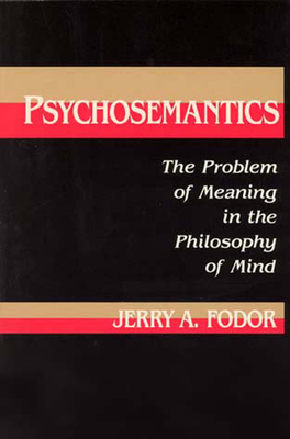 Psychosemantics: The Problem of Meaning in the Philosophy of Mind - Fodor, Jerry A