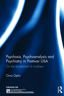 Psychosis, Psychoanalysis and Psychiatry in Postwar USA: On the borderland of madness - Ophir, Orna